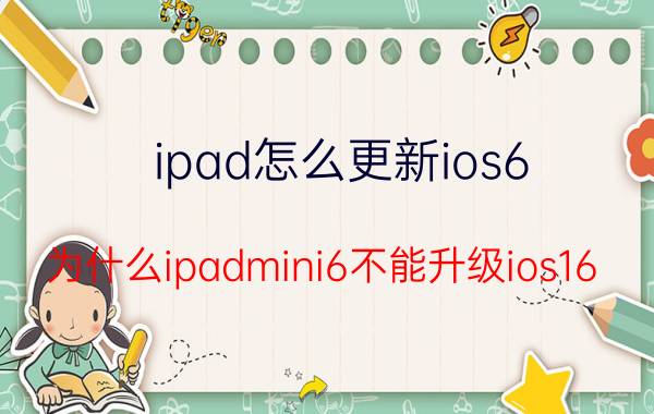 ipad怎么更新ios6 为什么ipadmini6不能升级ios16？